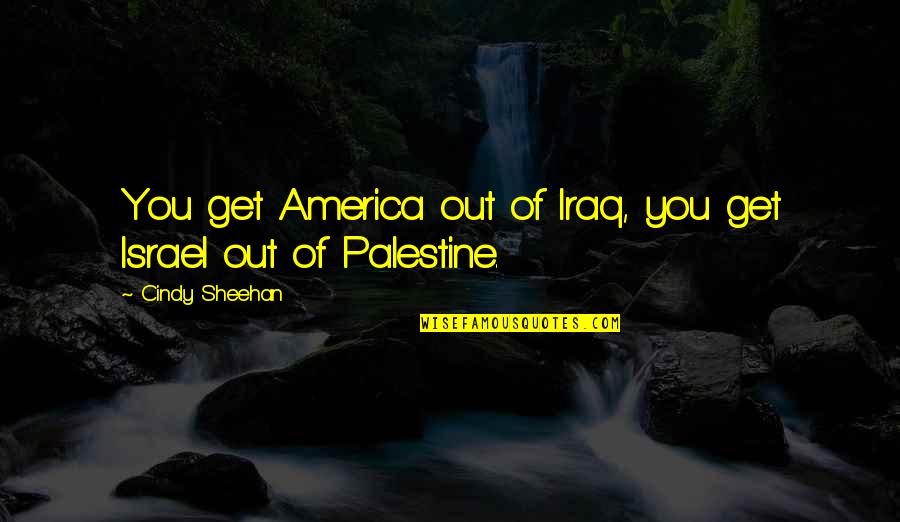 33 Inspirational Quotes By Cindy Sheehan: You get America out of Iraq, you get