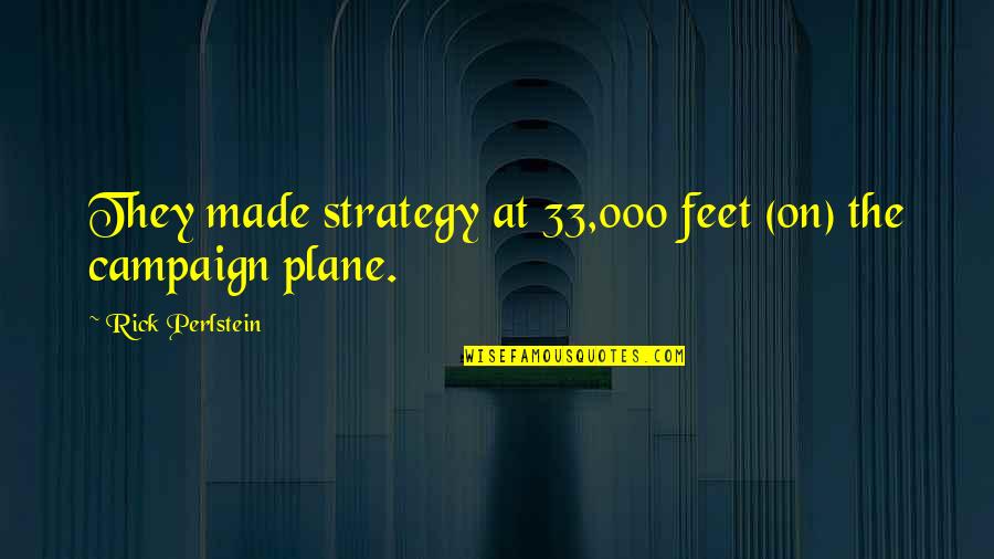 33 Quotes By Rick Perlstein: They made strategy at 33,000 feet (on) the