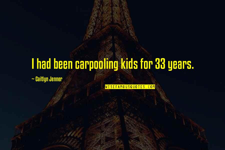 33 Years Quotes By Caitlyn Jenner: I had been carpooling kids for 33 years.