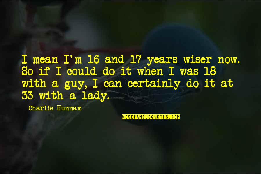 33 Years Quotes By Charlie Hunnam: I mean I'm 16 and 17 years wiser