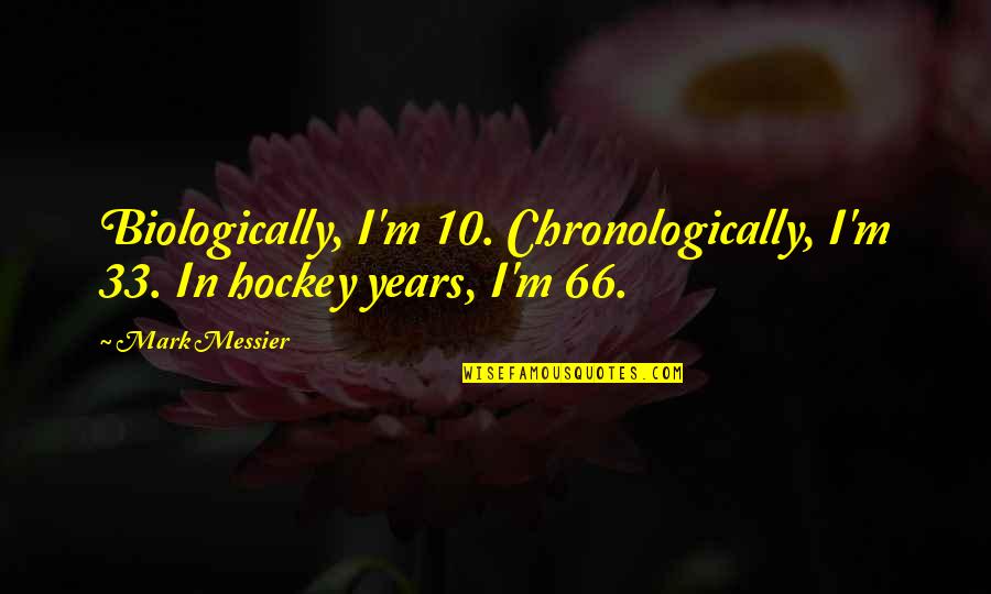 33 Years Quotes By Mark Messier: Biologically, I'm 10. Chronologically, I'm 33. In hockey