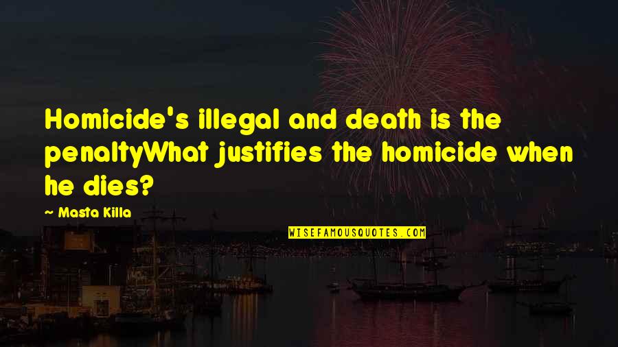 33170 Quotes By Masta Killa: Homicide's illegal and death is the penaltyWhat justifies