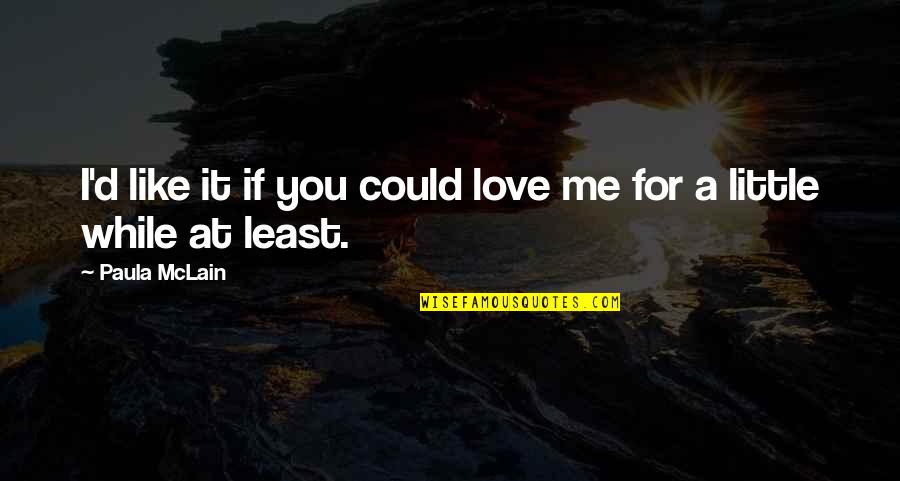 33170 Quotes By Paula McLain: I'd like it if you could love me
