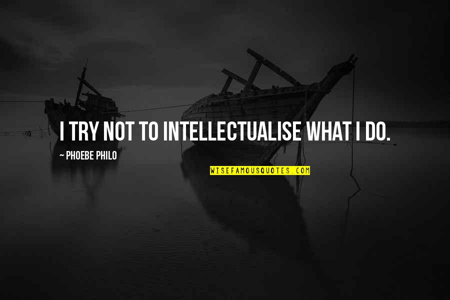 332 Area Quotes By Phoebe Philo: I try not to intellectualise what I do. 332 Area Quotes By Phoebe Philo: I try not to intellectualise what I do.