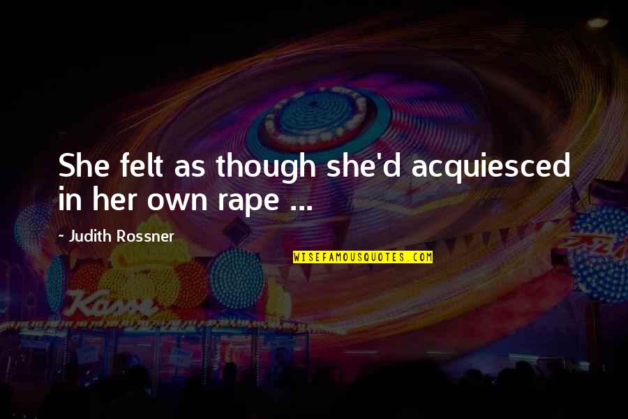 3329 E Quotes By Judith Rossner: She felt as though she'd acquiesced in her