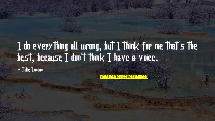 3333 Quotes By Julie London: I do everything all wrong, but I think 3333 Quotes By Julie London: I do everything all wrong, but I think