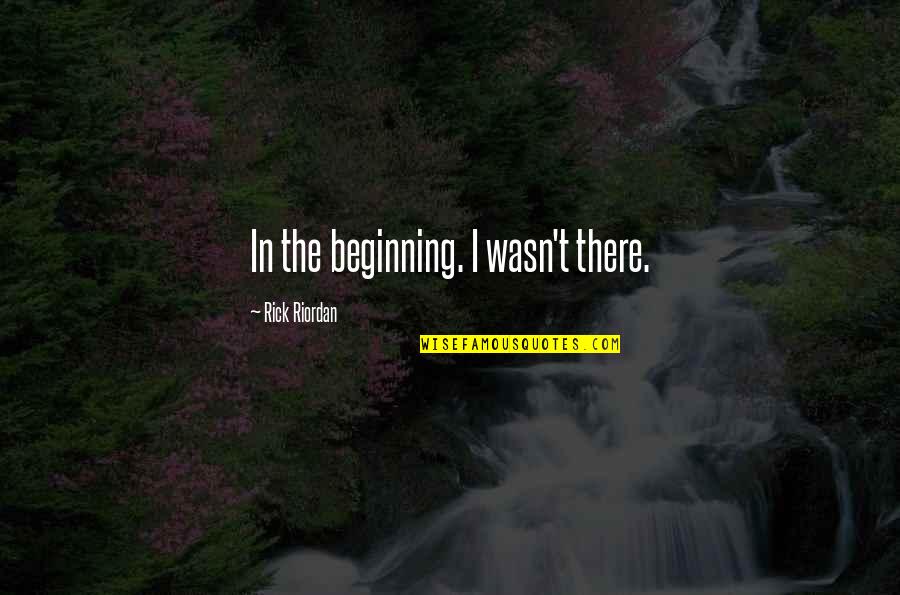 3333 Quotes By Rick Riordan: In the beginning. I wasn't there. 3333 Quotes By Rick Riordan: In the beginning. I wasn't there.