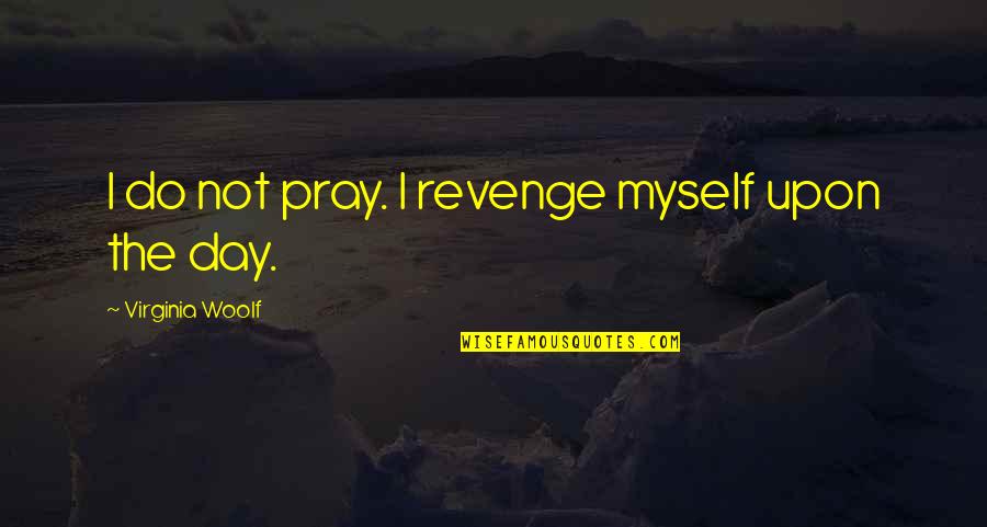 334 Pill Quotes By Virginia Woolf: I do not pray. I revenge myself upon