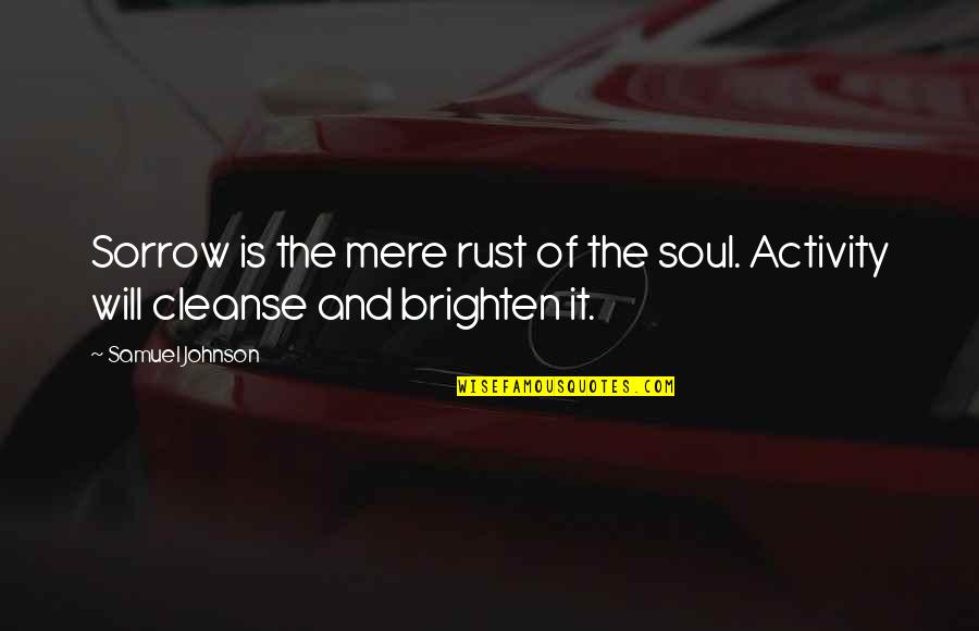 334 Quotes By Samuel Johnson: Sorrow is the mere rust of the soul.
