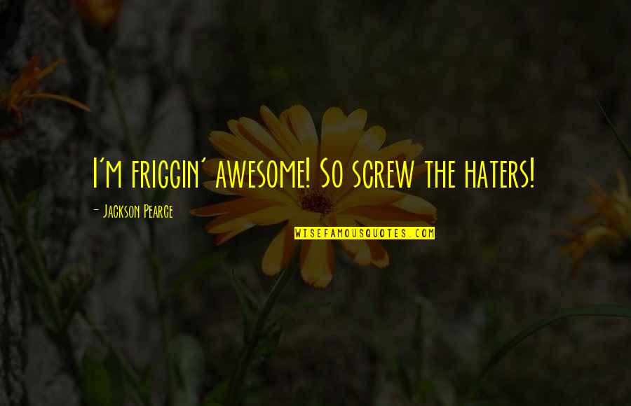 33andco Quotes By Jackson Pearce: I'm friggin' awesome! So screw the haters!