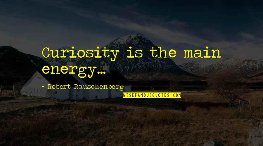 34 Weeks Pregnant Quotes By Robert Rauschenberg: Curiosity is the main energy...