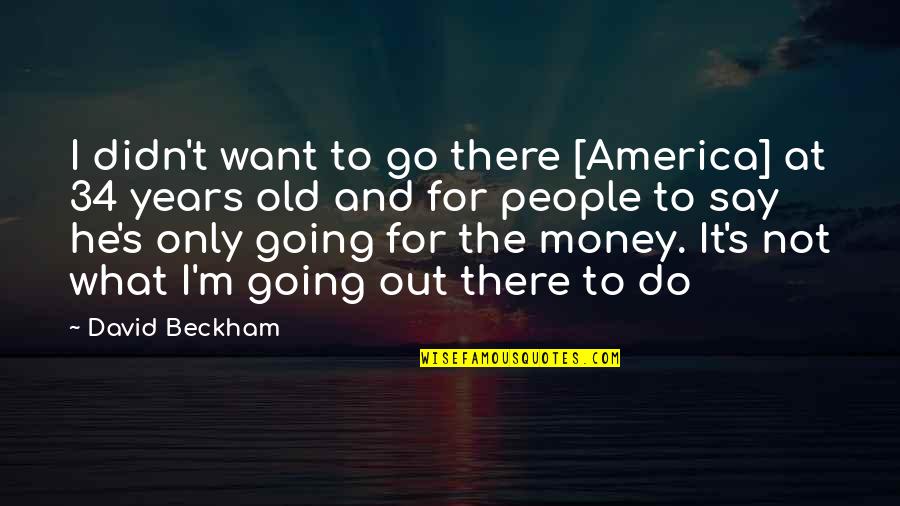 34 Years Old Quotes By David Beckham: I didn't want to go there [America] at