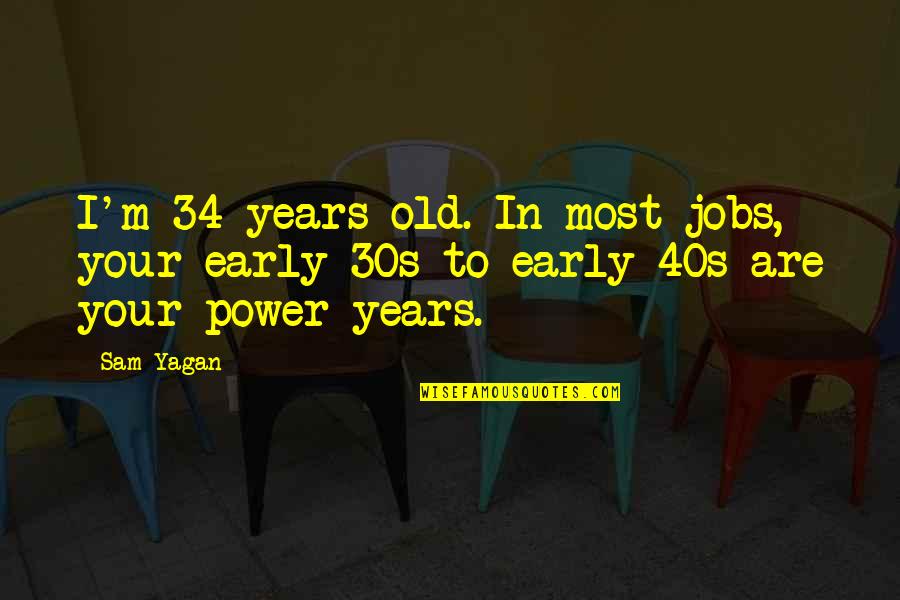 34 Years Old Quotes By Sam Yagan: I'm 34 years old. In most jobs, your