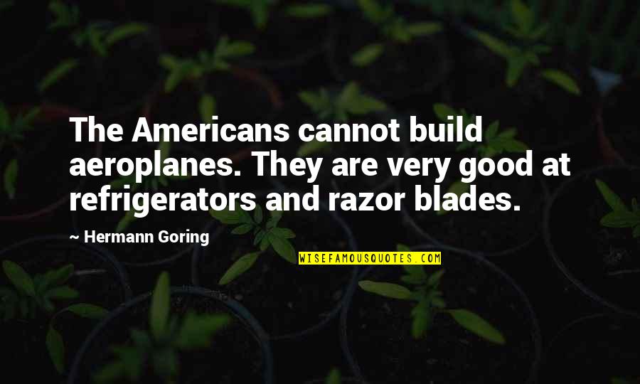 3400 Spruce Quotes By Hermann Goring: The Americans cannot build aeroplanes. They are very 3400 Spruce Quotes By Hermann Goring: The Americans cannot build aeroplanes. They are very