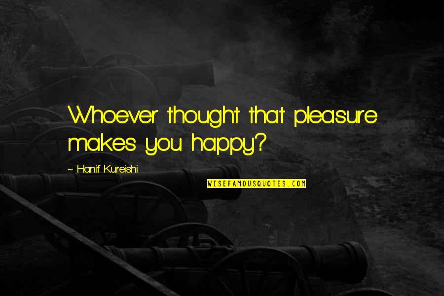 34060742 Quotes By Hanif Kureishi: Whoever thought that pleasure makes you happy?