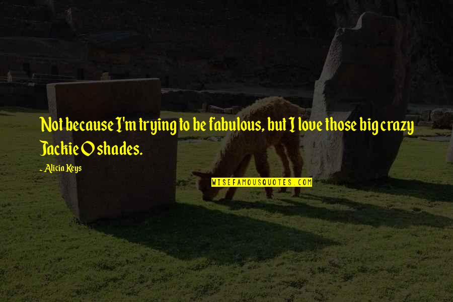 34119 Quotes By Alicia Keys: Not because I'm trying to be fabulous, but
