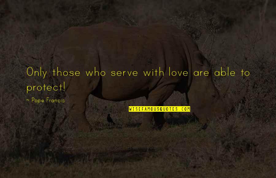 34609 Quotes By Pope Francis: Only those who serve with love are able 34609 Quotes By Pope Francis: Only those who serve with love are able