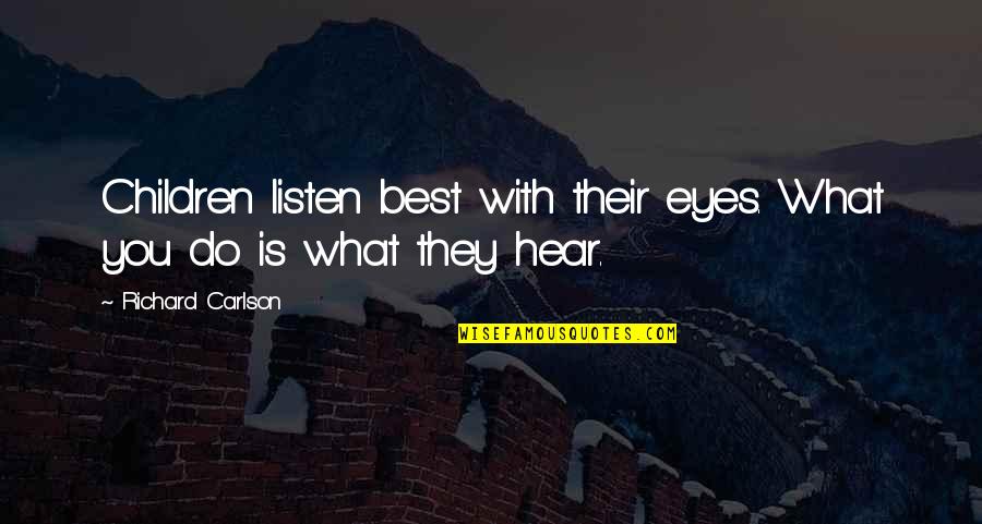 3480 Quotes By Richard Carlson: Children listen best with their eyes. What you 3480 Quotes By Richard Carlson: Children listen best with their eyes. What you