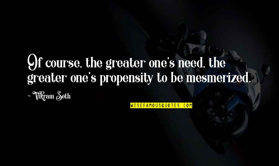 34984 Quotes By Vikram Seth: Of course, the greater one's need, the greater