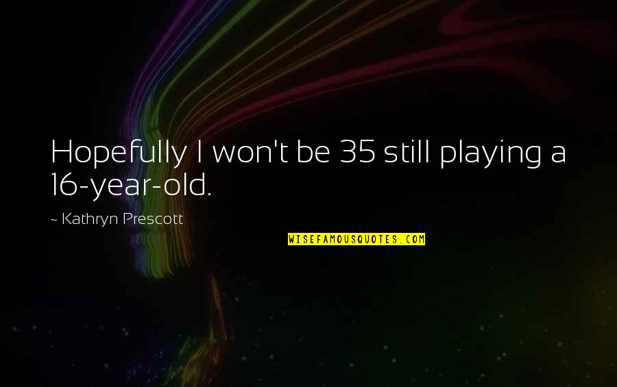 35 Year Old Quotes By Kathryn Prescott: Hopefully I won't be 35 still playing a 35 Year Old Quotes By Kathryn Prescott: Hopefully I won't be 35 still playing a