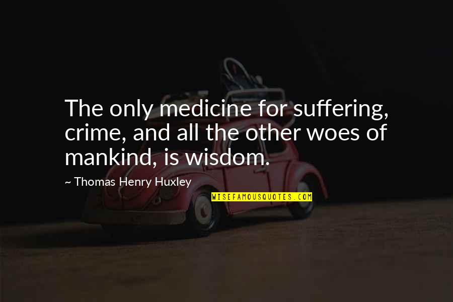 350f Quotes By Thomas Henry Huxley: The only medicine for suffering, crime, and all