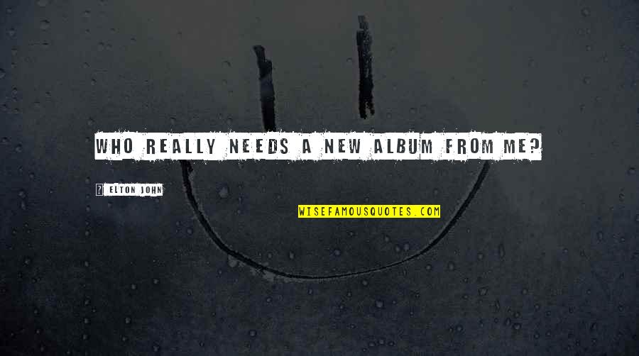 352 Divided Quotes By Elton John: Who really needs a new album from me? 352 Divided Quotes By Elton John: Who really needs a new album from me?