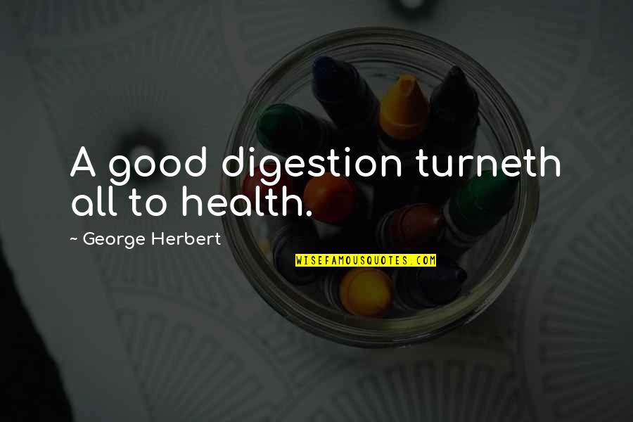 352 Divided Quotes By George Herbert: A good digestion turneth all to health.