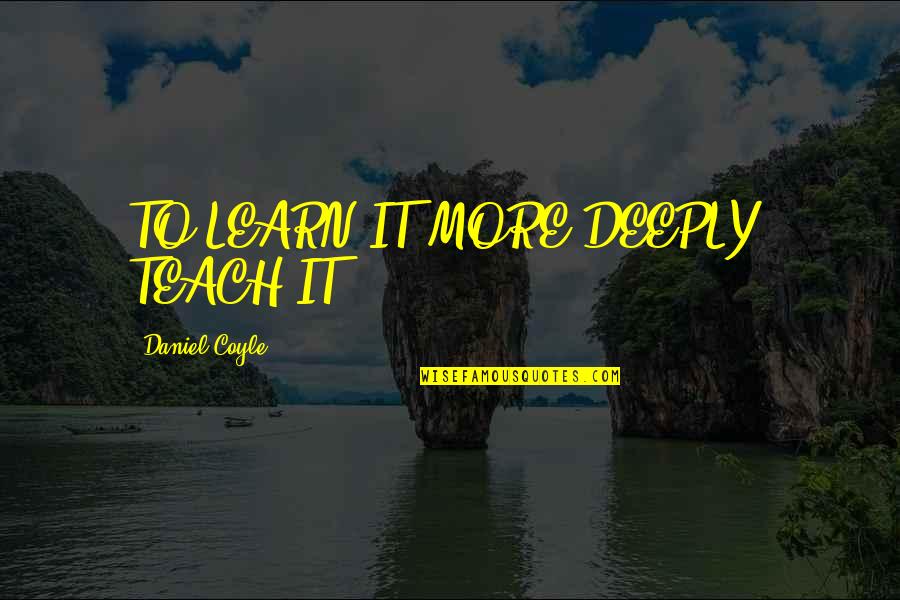 35475 Quotes By Daniel Coyle: TO LEARN IT MORE DEEPLY, TEACH IT