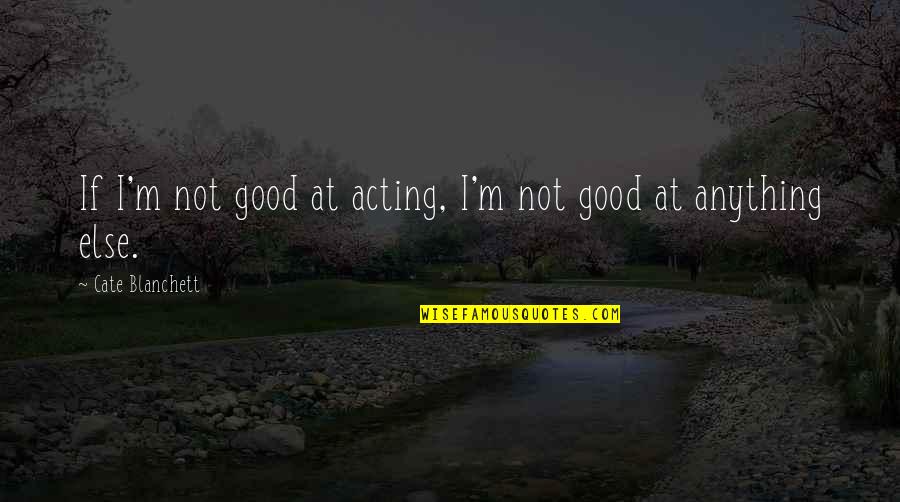 356a Manor Quotes By Cate Blanchett: If I'm not good at acting, I'm not