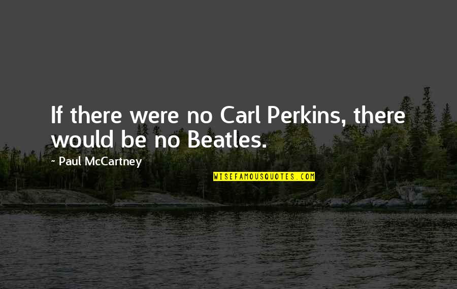 356a70 Quotes By Paul McCartney: If there were no Carl Perkins, there would 356a70 Quotes By Paul McCartney: If there were no Carl Perkins, there would