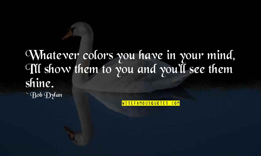 357 Revolver Quotes By Bob Dylan: Whatever colors you have in your mind, I'll