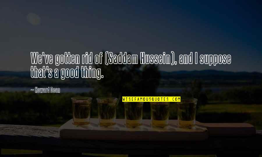 357 Revolver Quotes By Howard Dean: We've gotten rid of (Saddam Hussein), and I