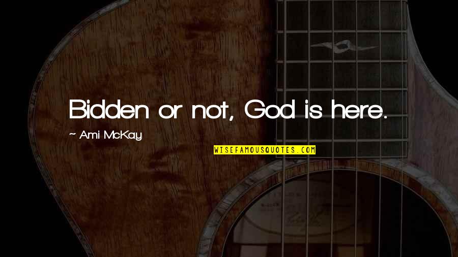 35weken Quotes By Ami McKay: Bidden or not, God is here. 35weken Quotes By Ami McKay: Bidden or not, God is here.