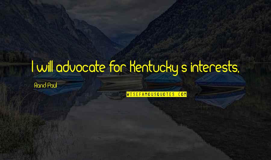 35youngin Quotes By Rand Paul: I will advocate for Kentucky's interests,