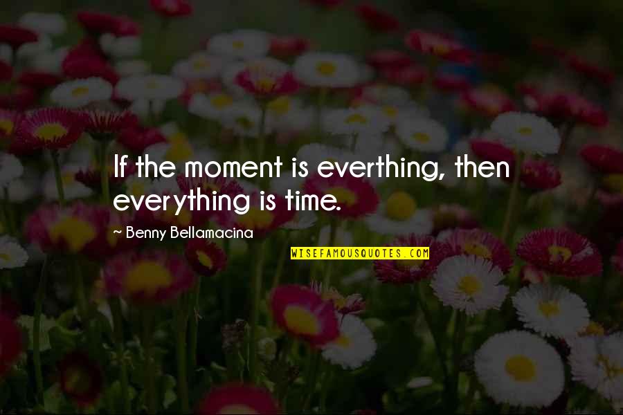 36 Weeks Pregnant Funny Quotes By Benny Bellamacina: If the moment is everthing, then everything is