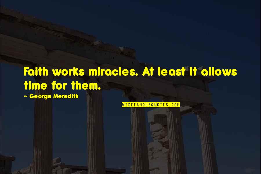360 Inspirational Quotes By George Meredith: Faith works miracles. At least it allows time 360 Inspirational Quotes By George Meredith: Faith works miracles. At least it allows time
