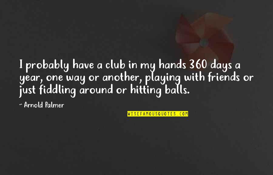 360 Quotes By Arnold Palmer: I probably have a club in my hands