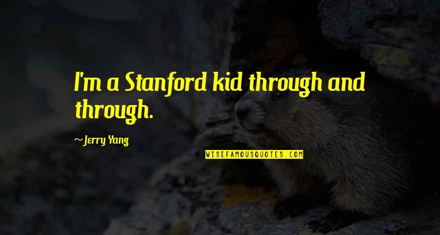 3606913844 Quotes By Jerry Yang: I'm a Stanford kid through and through. 3606913844 Quotes By Jerry Yang: I'm a Stanford kid through and through.