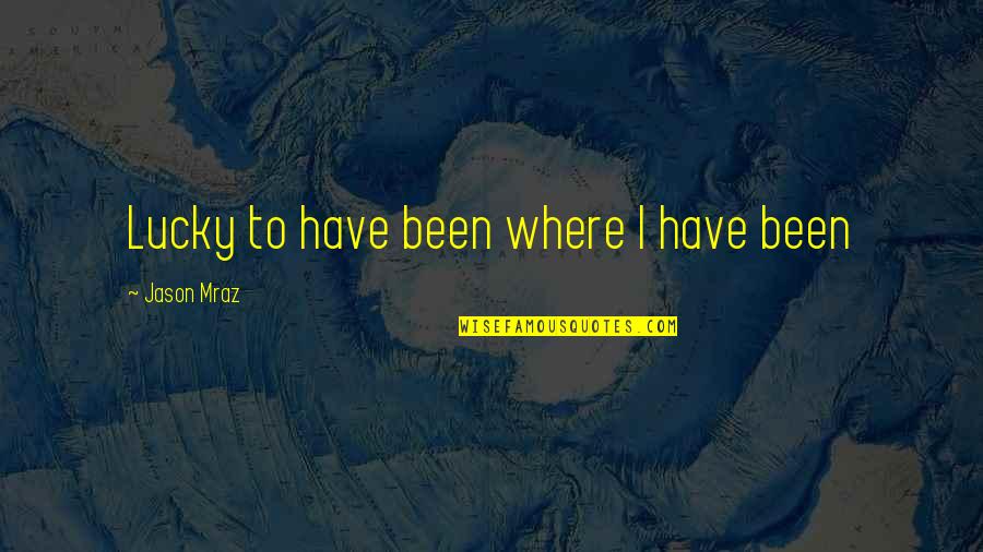 3614 Quotes By Jason Mraz: Lucky to have been where I have been