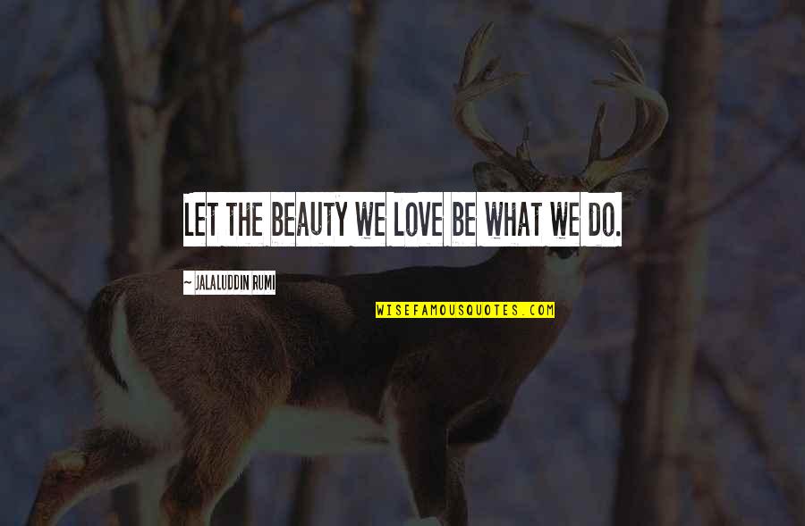 3624 Quotes By Jalaluddin Rumi: Let the beauty we love be what we