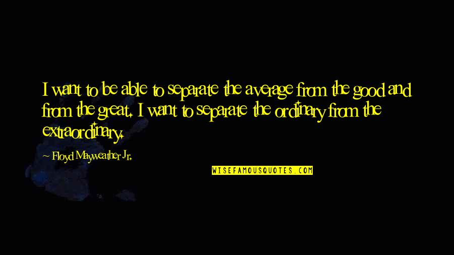 3633 Quotes By Floyd Mayweather Jr.: I want to be able to separate the
