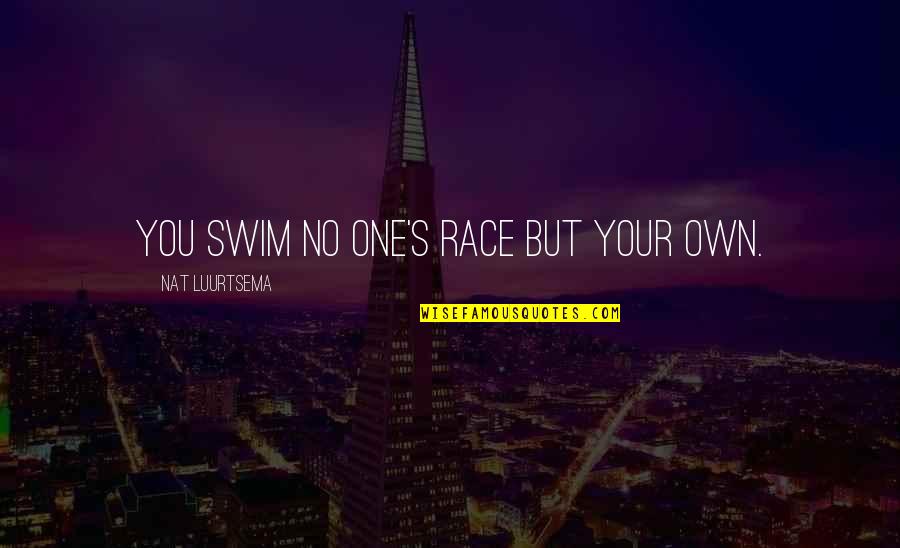 365 Daily Positive Quotes By Nat Luurtsema: You swim no one's race but your own.