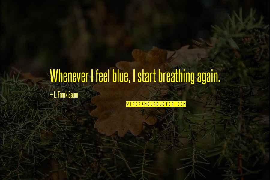 365 Days Dni Quotes By L. Frank Baum: Whenever I feel blue, I start breathing again. 365 Days Dni Quotes By L. Frank Baum: Whenever I feel blue, I start breathing again.