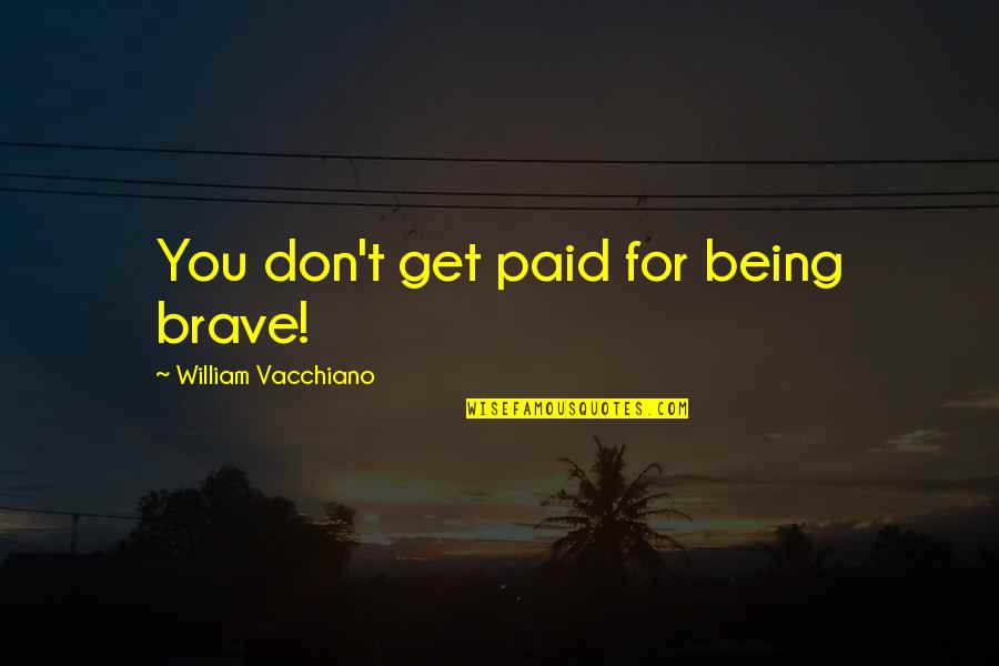 365 Days Dni Quotes By William Vacchiano: You don't get paid for being brave! 365 Days Dni Quotes By William Vacchiano: You don't get paid for being brave!