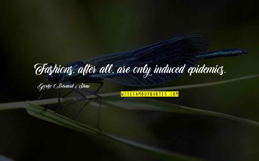 365 Days Inspirational Quotes By George Bernard Shaw: Fashions, after all, are only induced epidemics. 365 Days Inspirational Quotes By George Bernard Shaw: Fashions, after all, are only induced epidemics.