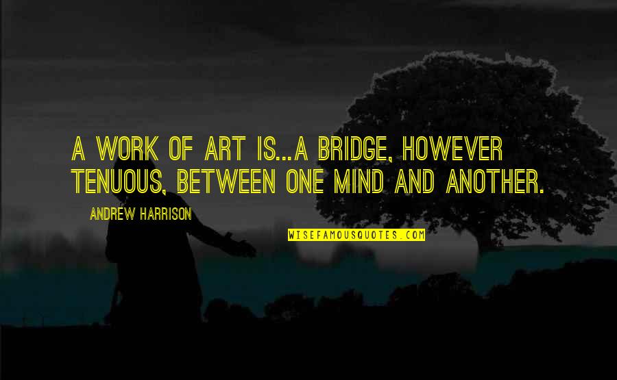 365 Love Quotes By Andrew Harrison: A work of art is...a bridge, however tenuous,