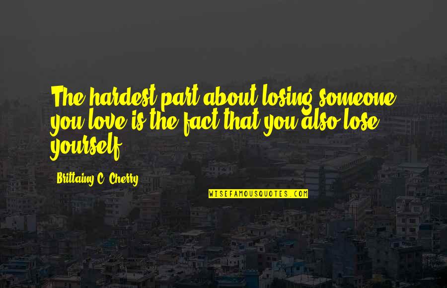 365 Reasons Why I Love You Quotes By Brittainy C. Cherry: The hardest part about losing someone you love