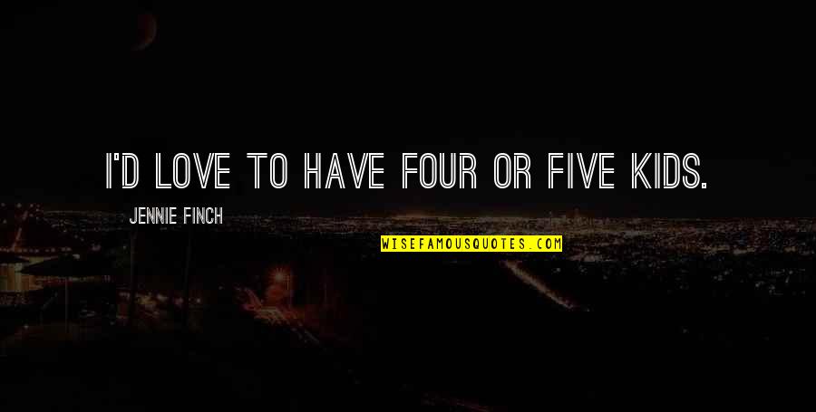 365 Reasons Why I Love You Quotes By Jennie Finch: I'd love to have four or five kids. 365 Reasons Why I Love You Quotes By Jennie Finch: I'd love to have four or five kids.