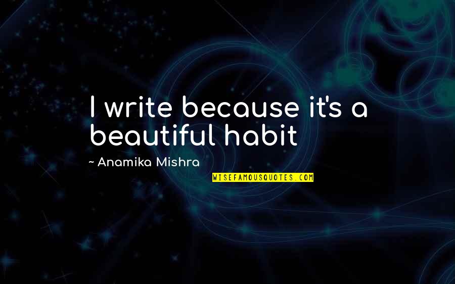 36672 Broadway Quotes By Anamika Mishra: I write because it's a beautiful habit