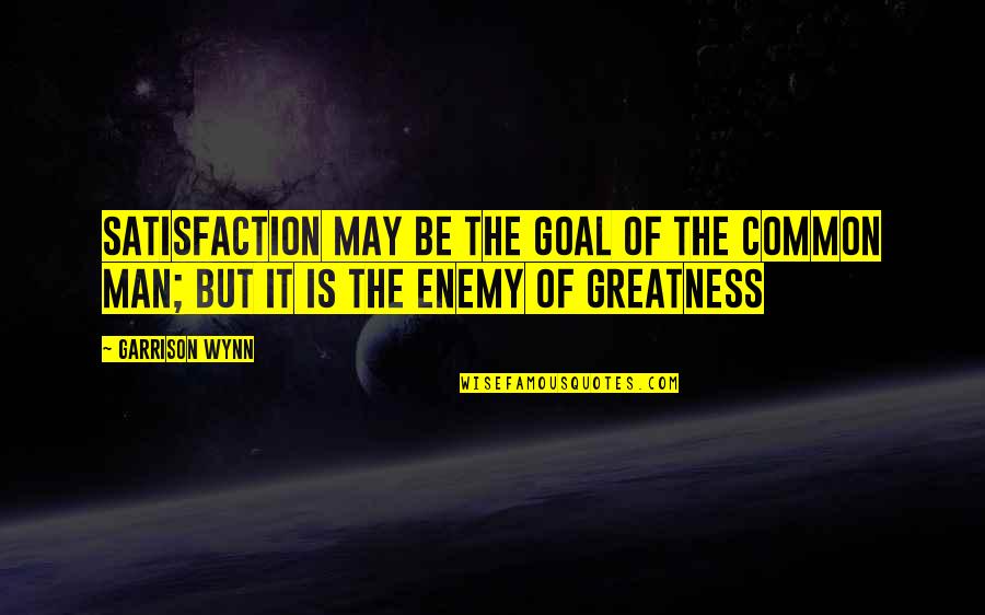 36672 Broadway Quotes By Garrison Wynn: Satisfaction may be the goal of the common